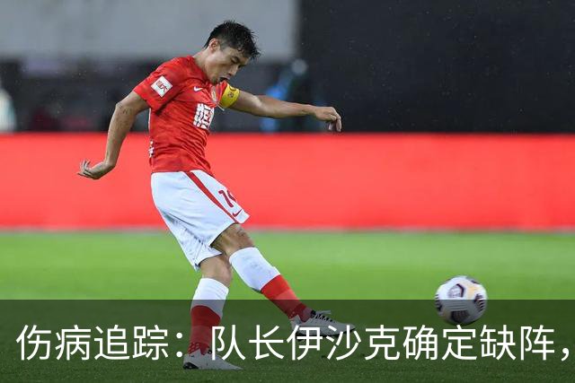 伤病追踪：队长伊沙克确定缺阵，图恩中后场同样减员