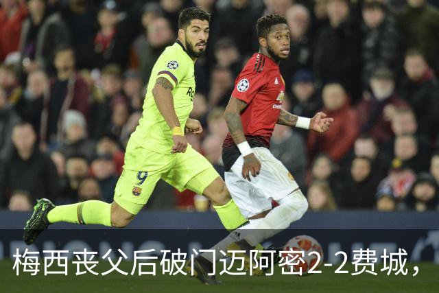 梅西丧父后破门迈阿密2-2费城，16岁苏利文染红离场