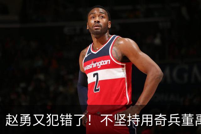 赵勇又犯错了！不坚持用奇兵董禹含，无脑信赖唐欣，调整太慢了！